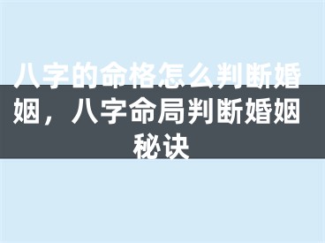 八字的命格怎么判断婚姻，八字命局判断婚姻秘诀