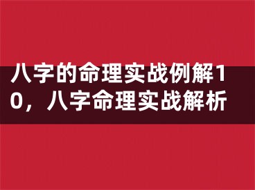 八字的命理实战例解10，八字命理实战解析