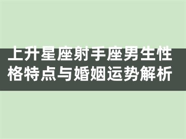 上升星座射手座男生性格特点与婚姻运势解析