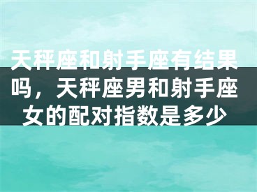 天秤座和射手座有结果吗，天秤座男和射手座女的配对指数是多少
