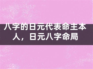 八字的日元代表命主本人，日元八字命局