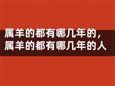 属羊的都有哪几年的，属羊的都有哪几年的人