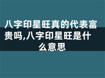 八字印星旺真的代表富贵吗,八字印星旺是什么意思