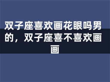 双子座喜欢画花眼吗男的，双子座喜不喜欢画画