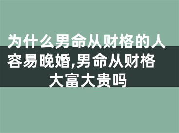 为什么男命从财格的人容易晚婚,男命从财格大富大贵吗