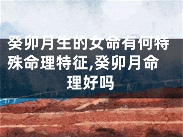 癸卯月生的女命有何特殊命理特征,癸卯月命理好吗