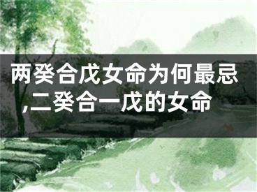 两癸合戊女命为何最忌,二癸合一戊的女命