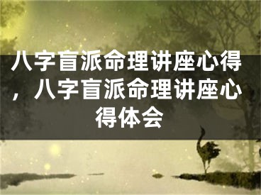 八字盲派命理讲座心得，八字盲派命理讲座心得体会