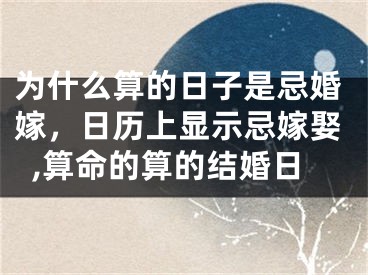 为什么算的日子是忌婚嫁，日历上显示忌嫁娶,算命的算的结婚日