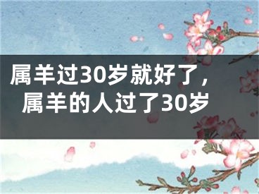 属羊过30岁就好了，属羊的人过了30岁