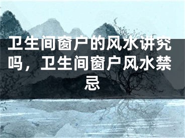 卫生间窗户的风水讲究吗,卫生间窗户风水禁忌