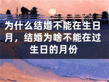 为什么结婚不能在生日月，结婚为啥不能在过生日的月份