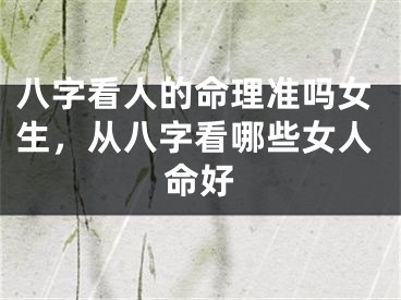八字看人的命理准吗女生，从八字看哪些女人命好