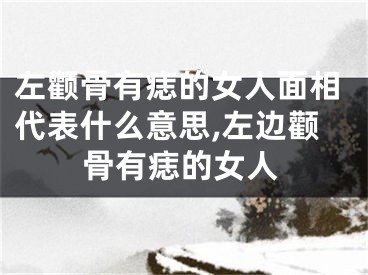 左颧骨有痣的女人面相代表什么意思,左边颧骨有痣的女人