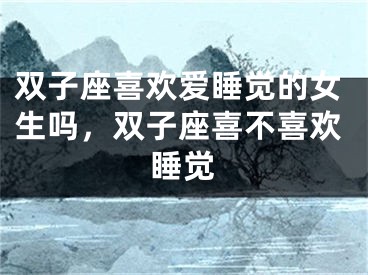 双子座喜欢爱睡觉的女生吗，双子座喜不喜欢睡觉