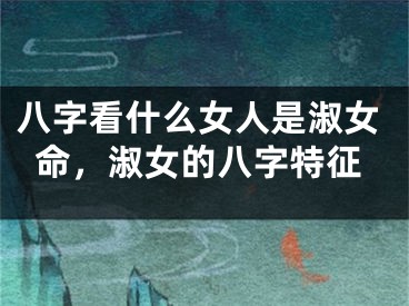 八字看什么女人是淑女命，淑女的八字特征