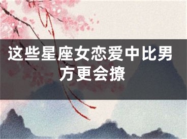 这些星座女恋爱中比男方更会撩