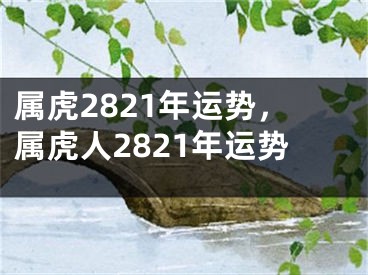 属虎2821年运势，属虎人2821年运势