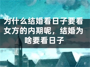 为什么结婚看日子要看女方的内期呢,结婚为啥要看日子
