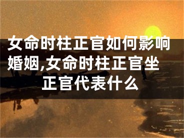 女命时柱正官如何影响婚姻,女命时柱正官坐正官代表什么