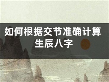 如何根据交节准确计算生辰八字