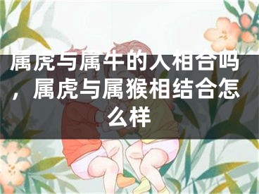 属虎与属牛的人相合吗，属虎与属猴相结合怎么样