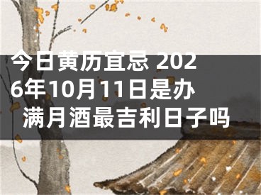 今日黄历宜忌 2026年10月11日是办满月酒最吉利日子吗