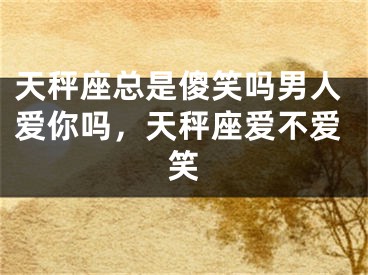 天秤座总是傻笑吗男人爱你吗，天秤座爱不爱笑