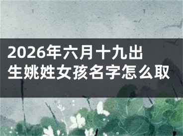 2026年六月十九出生姚姓女孩名字怎么取