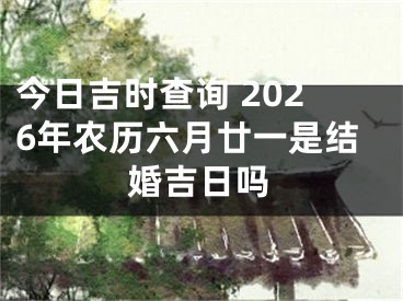 今日吉时查询 2026年农历六月廿一是结婚吉日吗