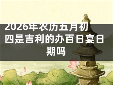 2026年农历五月初四是吉利的办百日宴日期吗