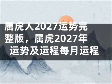 属虎人2027运势完整版，属虎2027年运势及运程每月运程