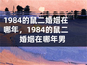 1984的鼠二婚姻在哪年,1984的鼠二婚姻在哪年男
