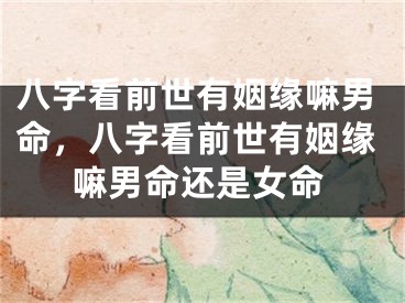 八字看前世有姻缘嘛男命，八字看前世有姻缘嘛男命还是女命