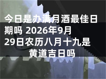 今日是办满月酒最佳日期吗 2026年9月29日农历八月十九是黄道吉日吗