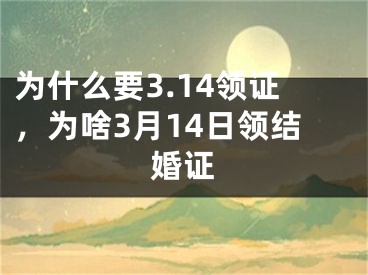 为什么要3.14领证,为啥3月14日领结婚证