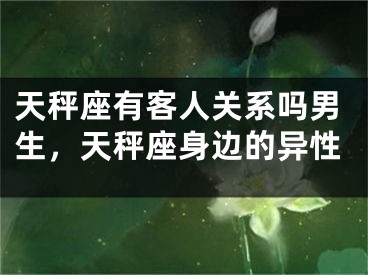 天秤座有客人关系吗男生，天秤座身边的异性