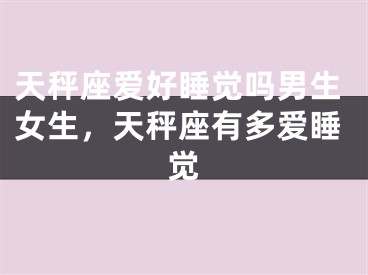 天秤座爱好睡觉吗男生女生，天秤座有多爱睡觉
