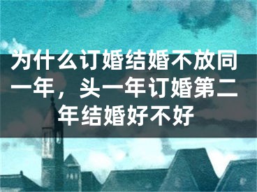 为什么订婚结婚不放同一年，头一年订婚第二年结婚好不好