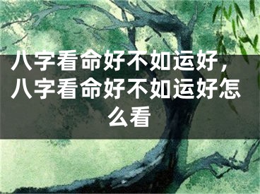 八字看命好不如运好，八字看命好不如运好怎么看
