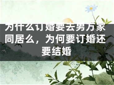 为什么订婚要去男方家同居么，为何要订婚还要结婚