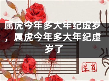 属虎今年多大年纪虚岁，属虎今年多大年纪虚岁了