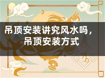 吊顶安装讲究风水吗，吊顶安装方式