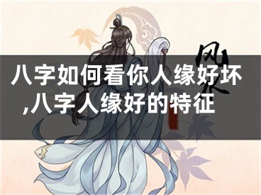 八字如何看你人缘好坏,八字人缘好的特征