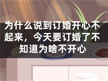 为什么说到订婚开心不起来,今天要订婚了不知道为啥不开心