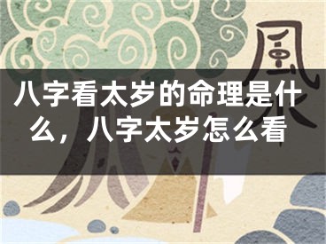 八字看太岁的命理是什么，八字太岁怎么看