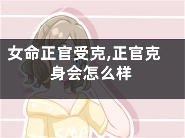 女命正官受克,正官克身会怎么样