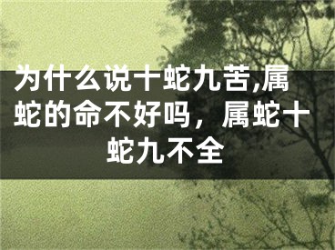 为什么说十蛇九苦,属蛇的命不好吗，属蛇十蛇九不全