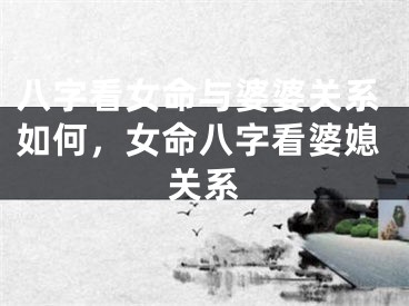 八字看女命与婆婆关系如何，女命八字看婆媳关系