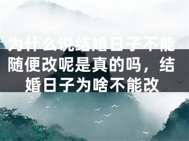为什么说结婚日子不能随便改呢是真的吗,结婚日子为啥不能改